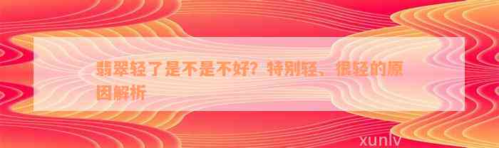 翡翠轻了是不是不好？特别轻、很轻的原因解析