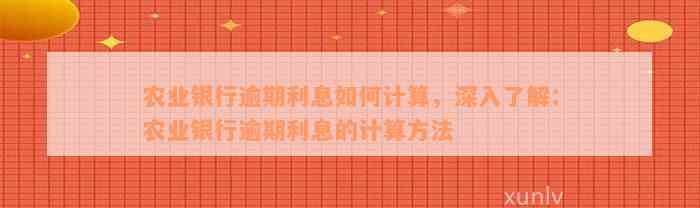 农业银行逾期利息如何计算，深入了解：农业银行逾期利息的计算方法