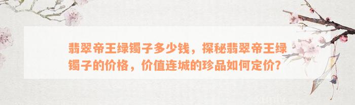 翡翠帝王绿镯子多少钱，探秘翡翠帝王绿镯子的价格，价值连城的珍品如何定价？