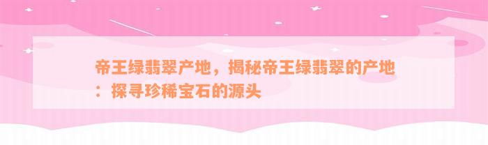 帝王绿翡翠产地，揭秘帝王绿翡翠的产地：探寻珍稀宝石的源头