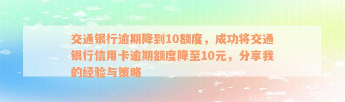 交通银行逾期降到10额度，成功将交通银行信用卡逾期额度降至10元，分享我的经验与策略