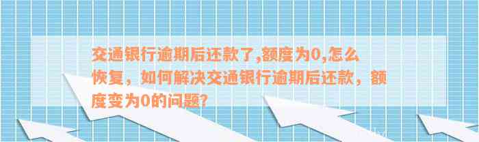 交通银行逾期后还款了,额度为0,怎么恢复，如何解决交通银行逾期后还款，额度变为0的问题？