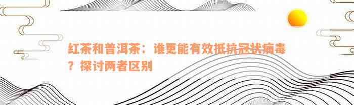 红茶和普洱茶：谁更能有效抵抗冠状病毒？探讨两者区别