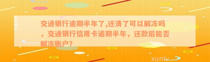 交通银行逾期半年了,还清了可以解冻吗，交通银行信用卡逾期半年，还款后能否解冻账户？