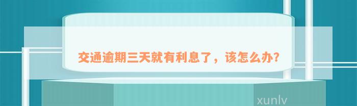 交通逾期三天就有利息了，该怎么办？