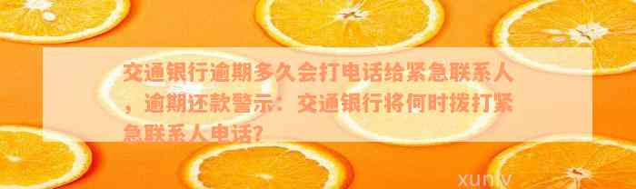 交通银行逾期多久会打电话给紧急联系人，逾期还款警示：交通银行将何时拨打紧急联系人电话？