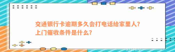 交通银行卡逾期多久会打电话给家里人？上门催收条件是什么？