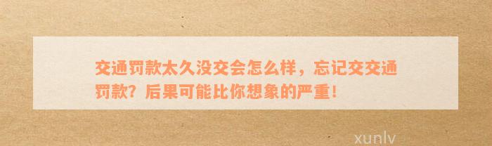 交通罚款太久没交会怎么样，忘记交交通罚款？后果可能比你想象的严重！