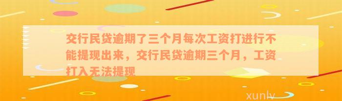 交行民贷逾期了三个月每次工资打进行不能提现出来，交行民贷逾期三个月，工资打入无法提现