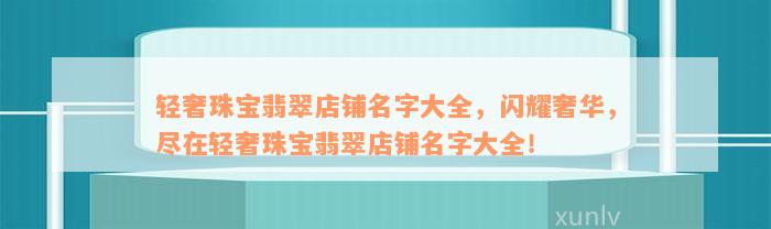 轻奢珠宝翡翠店铺名字大全，闪耀奢华，尽在轻奢珠宝翡翠店铺名字大全！