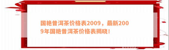 国艳普洱茶价格表2009，最新2009年国艳普洱茶价格表揭晓！