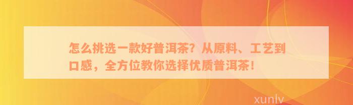 怎么挑选一款好普洱茶？从原料、工艺到口感，全方位教你选择优质普洱茶！