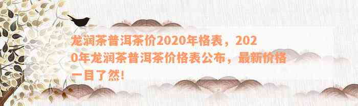 龙润茶普洱茶价2020年格表，2020年龙润茶普洱茶价格表公布，最新价格一目了然！