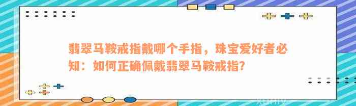 翡翠马鞍戒指戴哪个手指，珠宝爱好者必知：如何正确佩戴翡翠马鞍戒指？