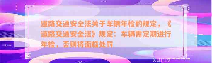 道路交通安全法关于车辆年检的规定，《道路交通安全法》规定：车辆需定期进行年检，否则将面临处罚