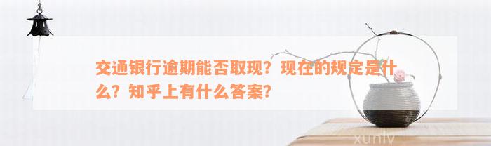 交通银行逾期能否取现？现在的规定是什么？知乎上有什么答案？