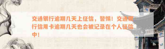 交通银行逾期几天上征信，警惕！交通银行信用卡逾期几天也会被记录在个人征信中！