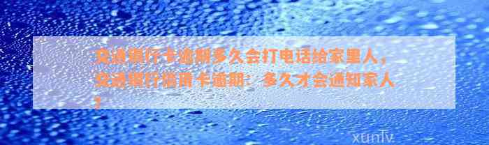 交通银行卡逾期多久会打电话给家里人，交通银行信用卡逾期：多久才会通知家人？