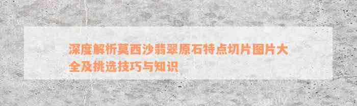 深度解析莫西沙翡翠原石特点切片图片大全及挑选技巧与知识