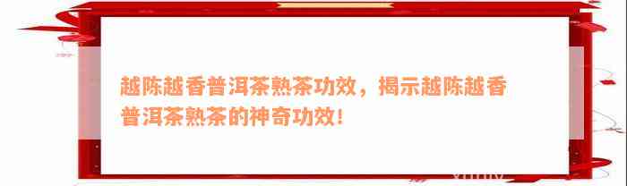 越陈越香普洱茶熟茶功效，揭示越陈越香普洱茶熟茶的神奇功效！