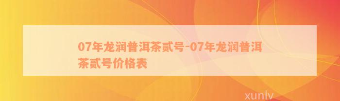 07年龙润普洱茶贰号-07年龙润普洱茶贰号价格表