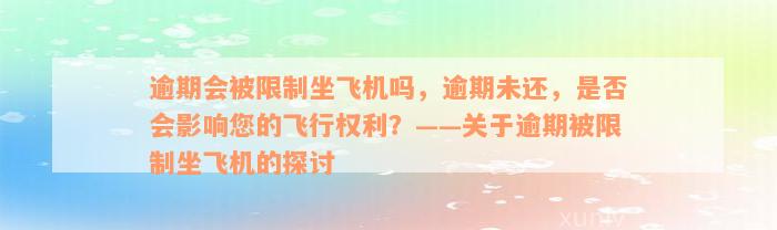 逾期会被限制坐飞机吗，逾期未还，是否会影响您的飞行权利？——关于逾期被限制坐飞机的探讨