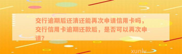 交行逾期后还清还能再次申请信用卡吗，交行信用卡逾期还款后，是否可以再次申请？