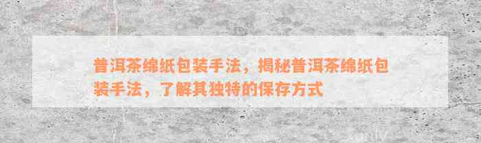 普洱茶绵纸包装手法，揭秘普洱茶绵纸包装手法，了解其独特的保存方式