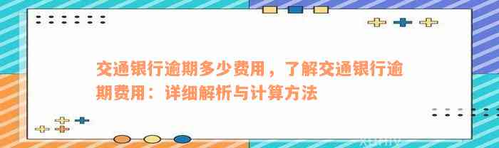 交通银行逾期多少费用，了解交通银行逾期费用：详细解析与计算方法