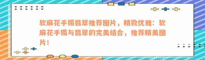 软麻花手镯翡翠推荐图片，精致优雅：软麻花手镯与翡翠的完美结合，推荐精美图片！