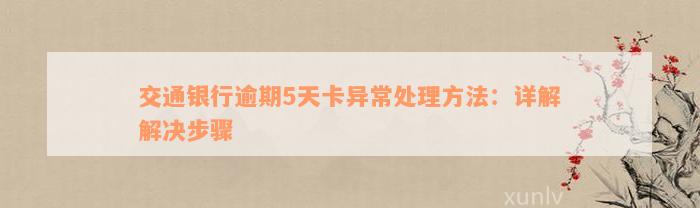 交通银行逾期5天卡异常处理方法：详解解决步骤