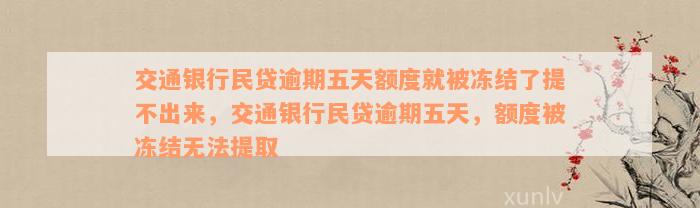 交通银行民贷逾期五天额度就被冻结了提不出来，交通银行民贷逾期五天，额度被冻结无法提取