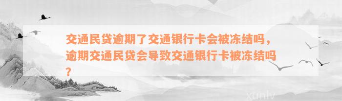 交通民贷逾期了交通银行卡会被冻结吗，逾期交通民贷会导致交通银行卡被冻结吗？