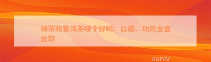 绿茶和普洱茶哪个好喝：口感、功效全面比较