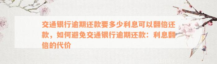 交通银行逾期还款要多少利息可以翻倍还款，如何避免交通银行逾期还款：利息翻倍的代价