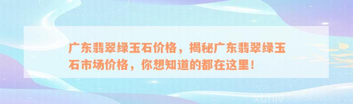 广东翡翠绿玉石价格，揭秘广东翡翠绿玉石市场价格，你想知道的都在这里！