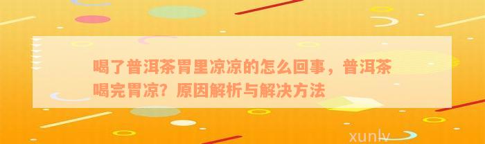 喝了普洱茶胃里凉凉的怎么回事，普洱茶喝完胃凉？原因解析与解决方法