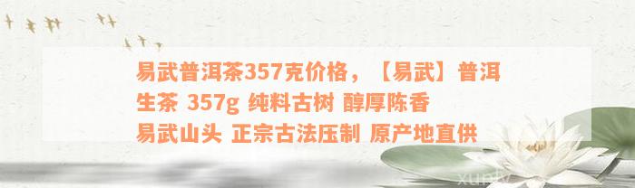 易武普洱茶357克价格，【易武】普洱生茶 357g 纯料古树 醇厚陈香 易武山头 正宗古法压制 原产地直供