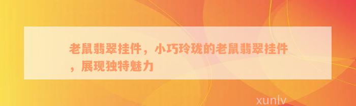 老鼠翡翠挂件，小巧玲珑的老鼠翡翠挂件，展现独特魅力