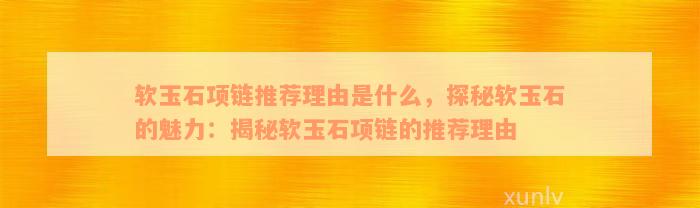 软玉石项链推荐理由是什么，探秘软玉石的魅力：揭秘软玉石项链的推荐理由