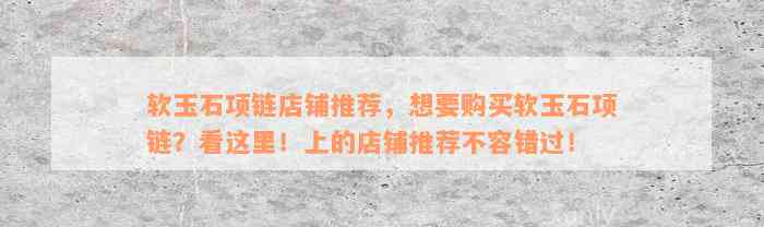 软玉石项链店铺推荐，想要购买软玉石项链？看这里！上的店铺推荐不容错过！