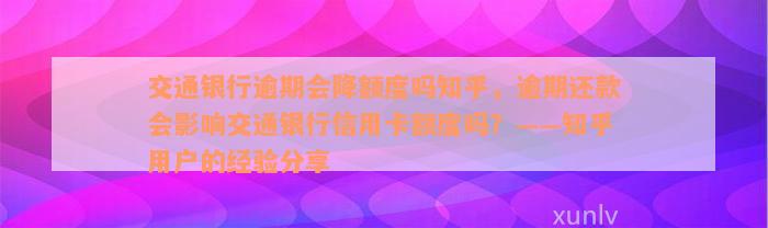 交通银行逾期会降额度吗知乎，逾期还款会影响交通银行信用卡额度吗？——知乎用户的经验分享