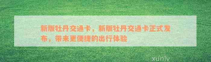 新版牡丹交通卡，新版牡丹交通卡正式发布，带来更便捷的出行体验