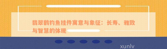 翡翠鹤钓鱼挂件寓意与象征：长寿、雅致与智慧的体现