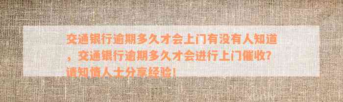 交通银行逾期多久才会上门有没有人知道，交通银行逾期多久才会进行上门催收？请知情人士分享经验！