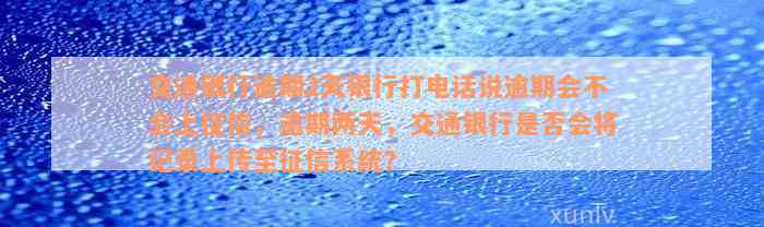 交通银行逾期2天银行打电话说逾期会不会上征信，逾期两天，交通银行是否会将记录上传至征信系统？