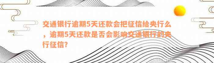 交通银行逾期5天还款会把征信给央行么，逾期5天还款是否会影响交通银行的央行征信？