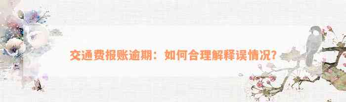 交通费报账逾期：如何合理解释误情况？