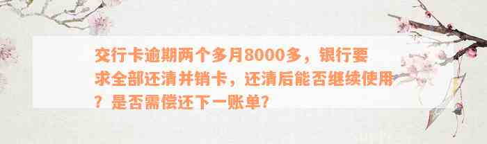 交行卡逾期两个多月8000多，银行要求全部还清并销卡，还清后能否继续使用？是否需偿还下一账单？