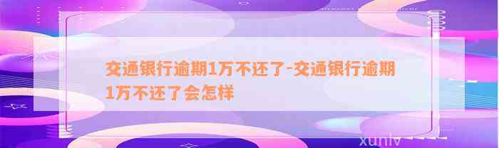 交通银行逾期1万不还了-交通银行逾期1万不还了会怎样